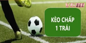 Kèo chấp 1 trái là gì?