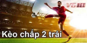 Tìm hiểu chi tiết về định nghĩa kèo chấp 2 trái